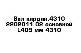 Вал кардан.4310-2202011-02 основной L409 мм 4310